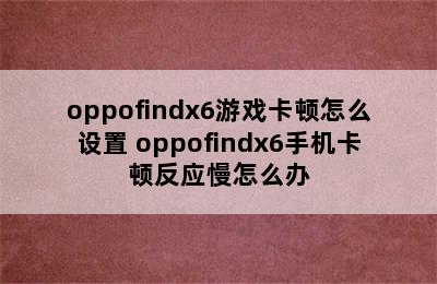 oppofindx6游戏卡顿怎么设置 oppofindx6手机卡顿反应慢怎么办